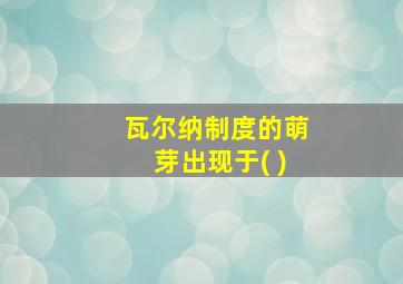 瓦尔纳制度的萌芽出现于( )